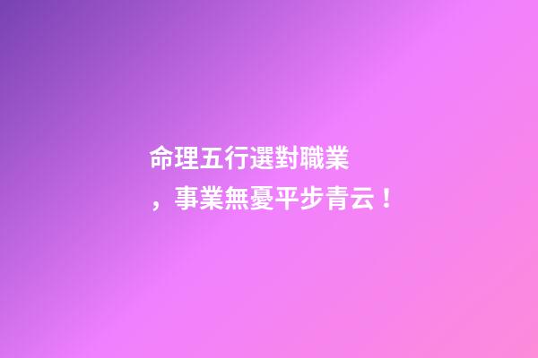 命理五行選對職業，事業無憂平步青云！